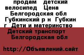 продам   детский велосипед › Цена ­ 350 - Белгородская обл., Губкинский р-н, Губкин г. Дети и материнство » Детский транспорт   . Белгородская обл.